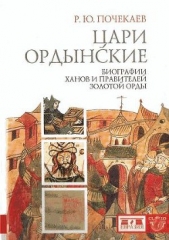 Цари ордынские. Биографии ханов и правителей Золотой Орды